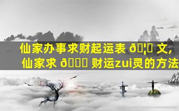 仙家办事求财起运表 🦊 文,仙家求 🐕 财运zui
灵的方法